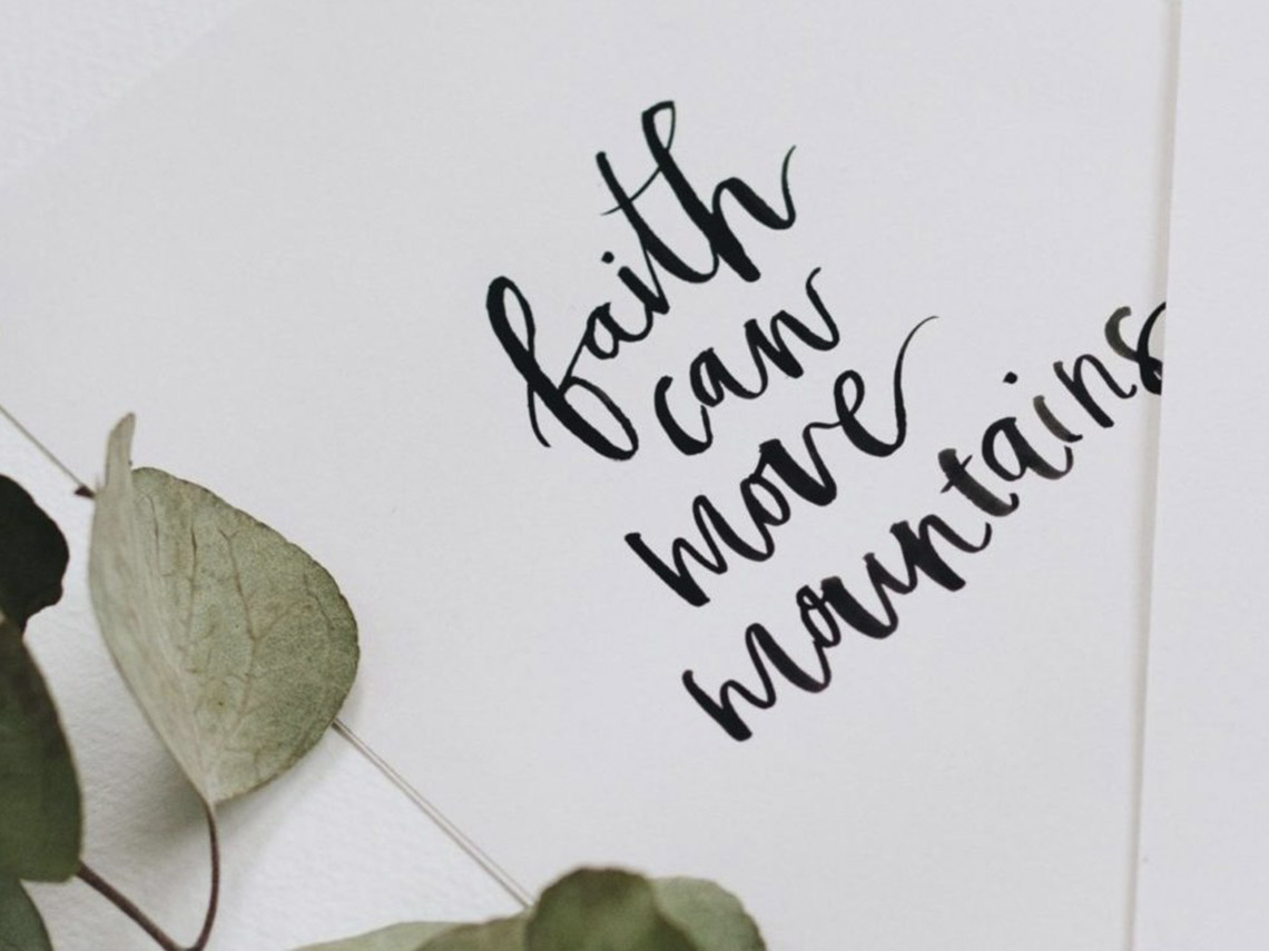 A close up of the words faith can move mountains